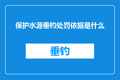 保护水源垂钓处罚依据是什么(疑问句类型的长标题：保护水源垂钓，处罚依据何在？)