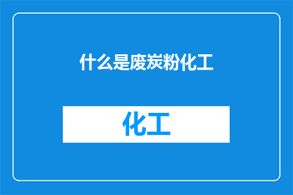 什么是废炭粉化工(废炭粉化工是什么？)