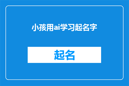 小孩用ai学习起名字(AI如何助力小孩起名？探索智能技术在命名领域的应用与挑战)