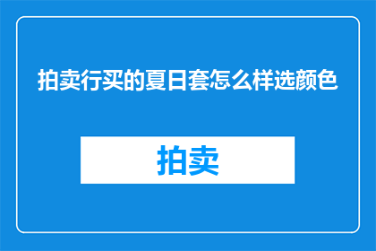 拍卖行买的夏日套怎么样选颜色(如何挑选夏日拍卖行中的套色套装？)