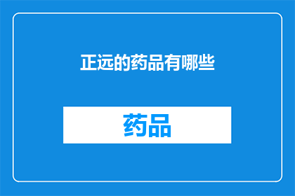 正远的药品有哪些(正远药品大全：探索其多样化的产品线)