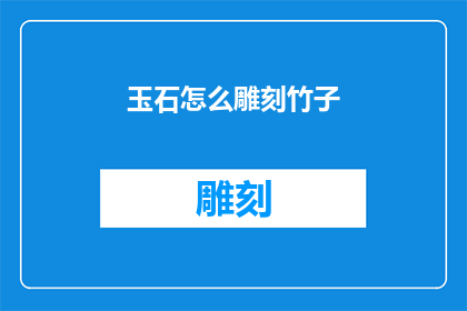 玉石怎么雕刻竹子(如何将玉石的精致工艺与竹子的自然形态巧妙结合？)