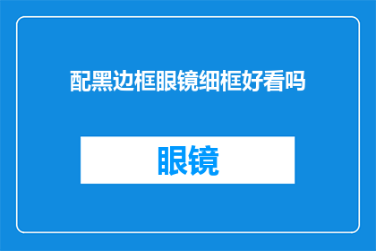 配黑边框眼镜细框好看吗(配戴黑框眼镜是否适合细框设计？)