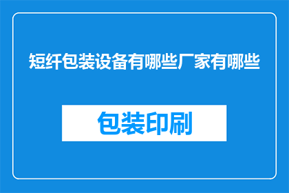 短纤包装设备有哪些厂家有哪些(请问目前市场上有哪些知名的短纤包装设备制造商？)