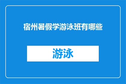 宿州暑假学游泳班有哪些(宿州地区暑假期间，有哪些游泳班值得参加？)