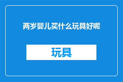两岁婴儿买什么玩具好呢(两岁婴儿选购何种玩具最为适宜？)