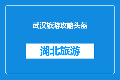 武汉旅游攻略头盔(武汉旅游攻略头盔：您是否已经准备好迎接这场历史与现代交织的旅行？)