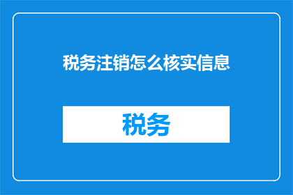 税务注销怎么核实信息(如何核实税务注销信息？)