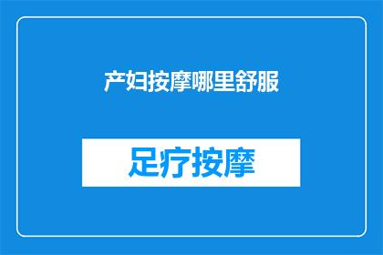产妇按摩哪里舒服(产妇在分娩后，哪些部位最适宜进行按摩以促进舒适和恢复？)