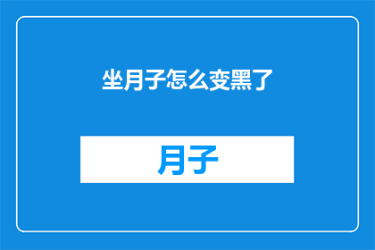 坐月子怎么变黑了(坐月子期间肤色变暗，原因何在？)