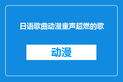 日语歌曲动漫童声超燃的歌(日语动漫中那些令人热血沸腾的童声歌曲，它们是如何激发听众的情感和激情？)