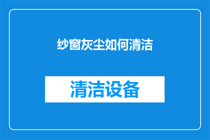 纱窗灰尘如何清洁(纱窗灰尘积聚，如何有效清洁？)