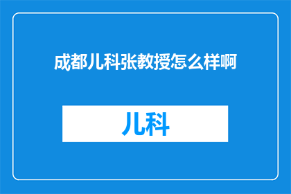 成都儿科张教授怎么样啊(成都儿科张教授的医疗水平如何？)