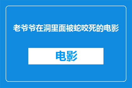 老爷爷在洞里面被蛇咬死的电影(老爷爷在洞里遭遇蛇咬，最终不幸身亡这部电影揭示了什么？)