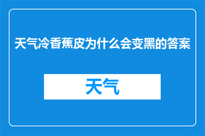 天气冷香蕉皮为什么会变黑的答案(为什么在寒冷的天气下，香蕉皮会逐渐变黑？)