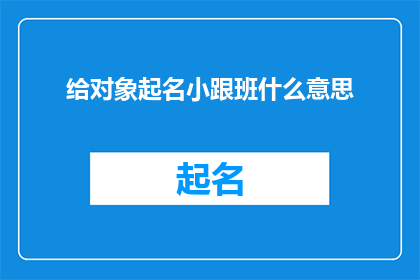 给对象起名小跟班什么意思(给对象起名小跟班是什么意思？一个疑问句式的长标题，旨在探索这个短语背后的含义和可能的情境)