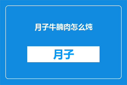 月子牛腩肉怎么炖(如何制作美味的月子牛腩肉？)