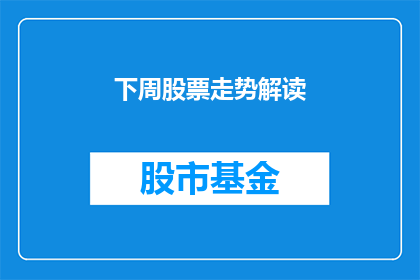 下周股票走势解读(下周股市行情如何？投资者应关注哪些关键因素？)