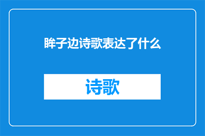 眸子边诗歌表达了什么(眸子边诗歌究竟表达了什么？)