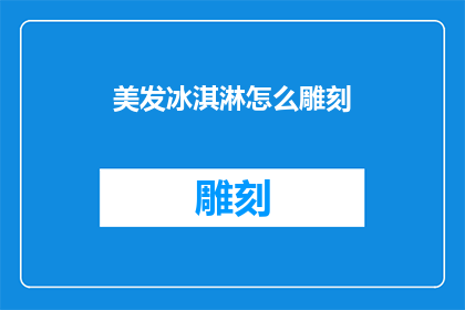 美发冰淇淋怎么雕刻(如何以美发冰淇淋为灵感进行创意雕刻？)