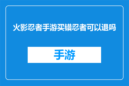 火影忍者手游买错忍者可以退吗(火影忍者手游中购买错误忍者能否退款？)