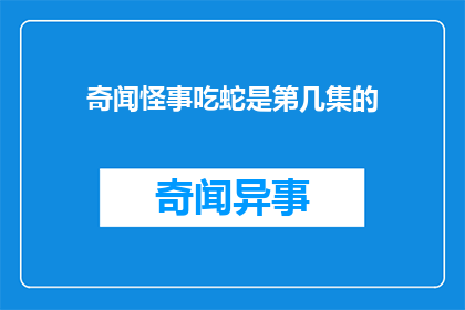 奇闻怪事吃蛇是第几集的(奇闻怪事：蛇宴之谜，究竟出现在哪一集？)