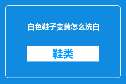 白色鞋子变黄怎么洗白(如何恢复白色鞋子的洁白？)