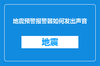 地震预警报警器如何发出声音(地震预警报警器是如何发出声音的？)