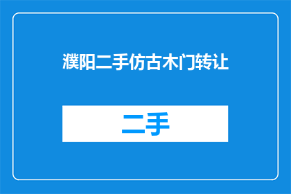 濮阳二手仿古木门转让(您是否在寻找濮阳地区的二手仿古木门转让机会？)