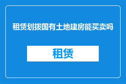 租赁划拨国有土地建房能买卖吗(租赁或划拨国有土地所建房屋能否进行买卖？)