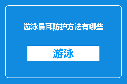 游泳鼻耳防护方法有哪些(游泳时如何有效保护鼻和耳？)