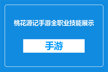 桃花源记手游全职业技能展示(桃花源记手游中各职业技能的深度解析与展示)