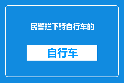 民警拦下骑自行车的(民警为何在街头拦截骑自行车的行人？)