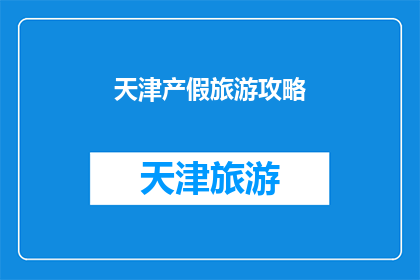 天津产假旅游攻略(天津产假期间如何规划旅游？)