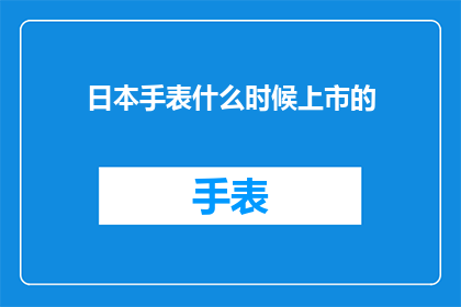 日本手表什么时候上市的(日本手表的上市时间是何时？)