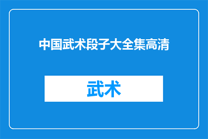 中国武术段子大全集高清(中国武术：一部包含丰富段子的高清大全)