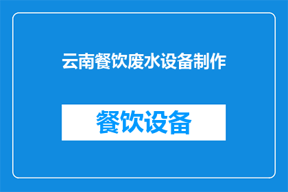云南餐饮废水设备制作(云南餐饮废水处理设备制作：您了解吗？)