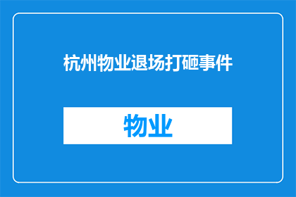 杭州物业退场打砸事件(杭州物业退场引发打砸事件，居民安全如何保障？)