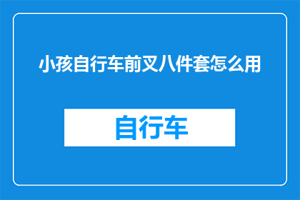 小孩自行车前叉八件套怎么用(如何正确使用小孩自行车前叉八件套？)