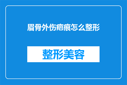 眉骨外伤疤痕怎么整形(眉骨外伤后留下的疤痕如何进行整形修复？)