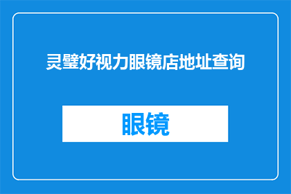 灵璧好视力眼镜店地址查询(您是否在寻找灵璧地区的好视力眼镜店？请告诉我您的具体地址，以便我们为您提供最准确的信息)