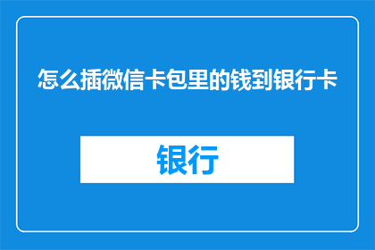 怎么插微信卡包里的钱到银行卡(如何将微信钱包中的资金转移到银行卡？)