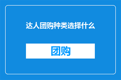 达人团购种类选择什么(在达人团购中，你应该如何选择合适的团购种类？)