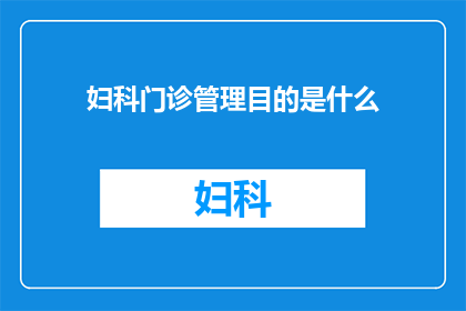 妇科门诊管理目的是什么(妇科门诊管理的目的是什么？)