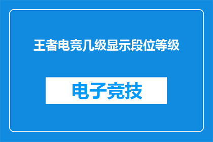 王者电竞几级显示段位等级(王者电竞的段位等级是如何显示的？)
