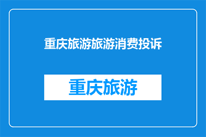 重庆旅游旅游消费投诉(重庆旅游消费投诉：您是否遭遇过不公正的待遇？)