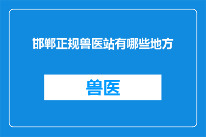 邯郸正规兽医站有哪些地方(邯郸正规兽医站的详细地址有哪些？)
