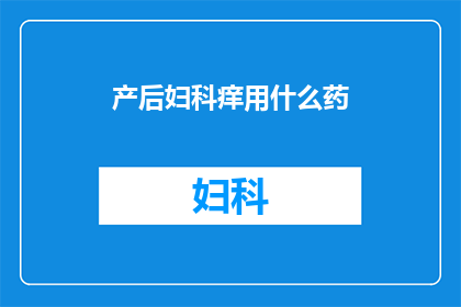 产后妇科痒用什么药(产后妇科痒用什么药物可以缓解？)