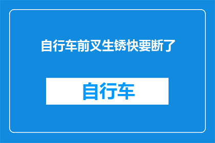 自行车前叉生锈快要断了(自行车前叉生锈严重，是否即将断裂？)