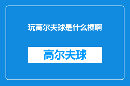 玩高尔夫球是什么梗啊(玩高尔夫球是什么梗？探究高尔夫运动中流行语的趣味来源)